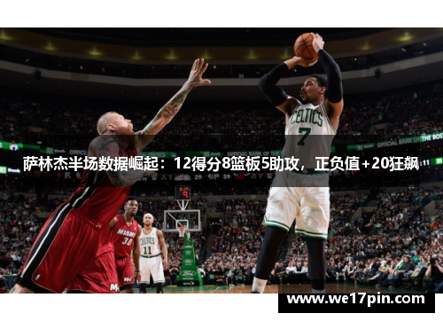 萨林杰半场数据崛起：12得分8篮板5助攻，正负值+20狂飙